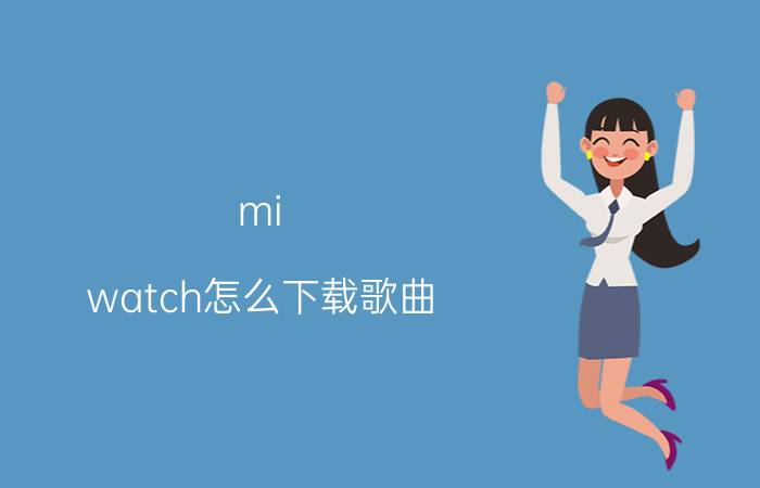 mi watch怎么下载歌曲 miwatch可以玩游戏嘛？